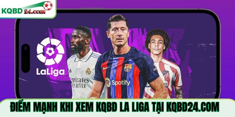 Điểm mạnh khi xem KQBD La Liga Tại kqbdhomnay.online